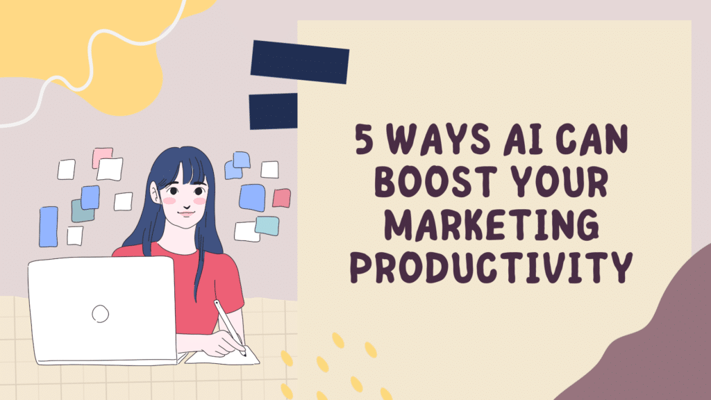 5 Ways AI Can Boost Your Marketing Productivity
